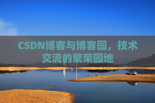 CSDN博客与博客园,技术交流的繁荣园地